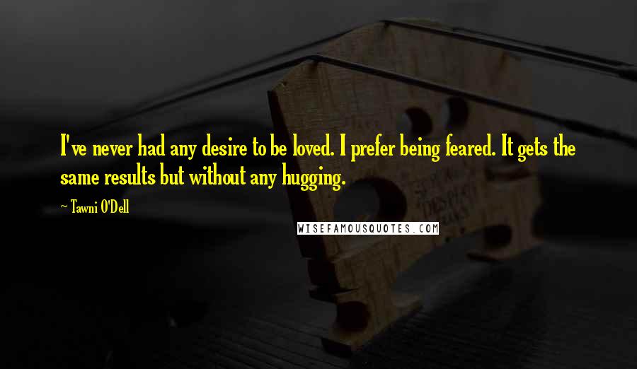 Tawni O'Dell Quotes: I've never had any desire to be loved. I prefer being feared. It gets the same results but without any hugging.