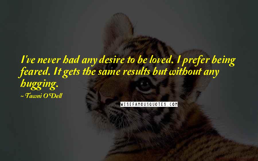 Tawni O'Dell Quotes: I've never had any desire to be loved. I prefer being feared. It gets the same results but without any hugging.