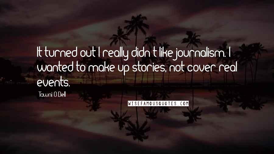 Tawni O'Dell Quotes: It turned out I really didn't like journalism. I wanted to make up stories, not cover real events.