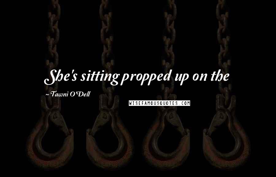 Tawni O'Dell Quotes: She's sitting propped up on the