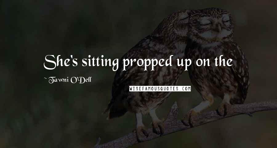 Tawni O'Dell Quotes: She's sitting propped up on the