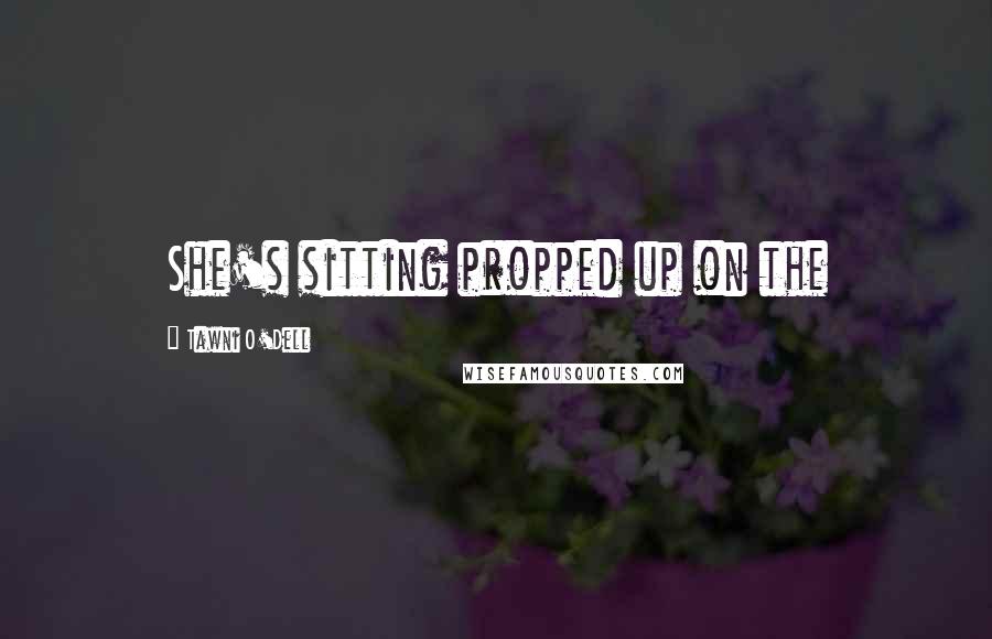 Tawni O'Dell Quotes: She's sitting propped up on the