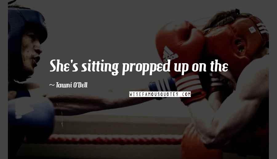 Tawni O'Dell Quotes: She's sitting propped up on the