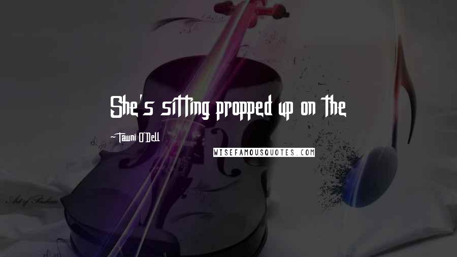 Tawni O'Dell Quotes: She's sitting propped up on the