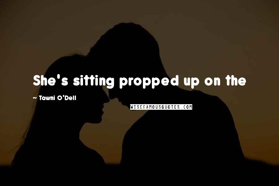 Tawni O'Dell Quotes: She's sitting propped up on the