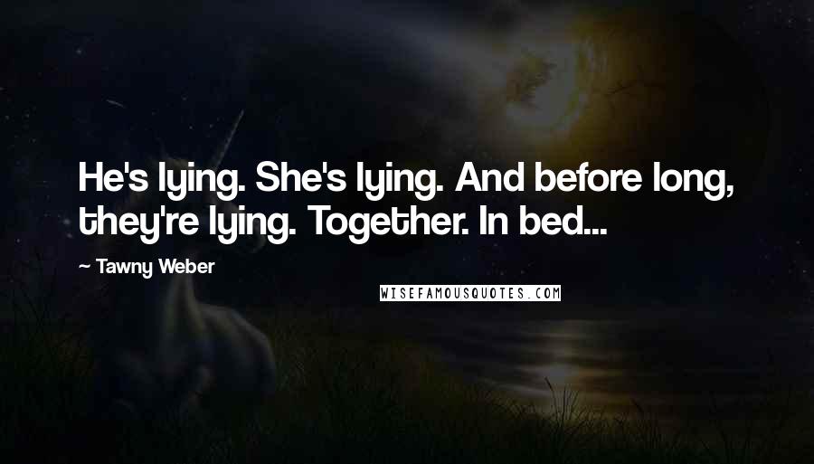 Tawny Weber Quotes: He's lying. She's lying. And before long, they're lying. Together. In bed...