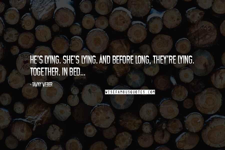 Tawny Weber Quotes: He's lying. She's lying. And before long, they're lying. Together. In bed...