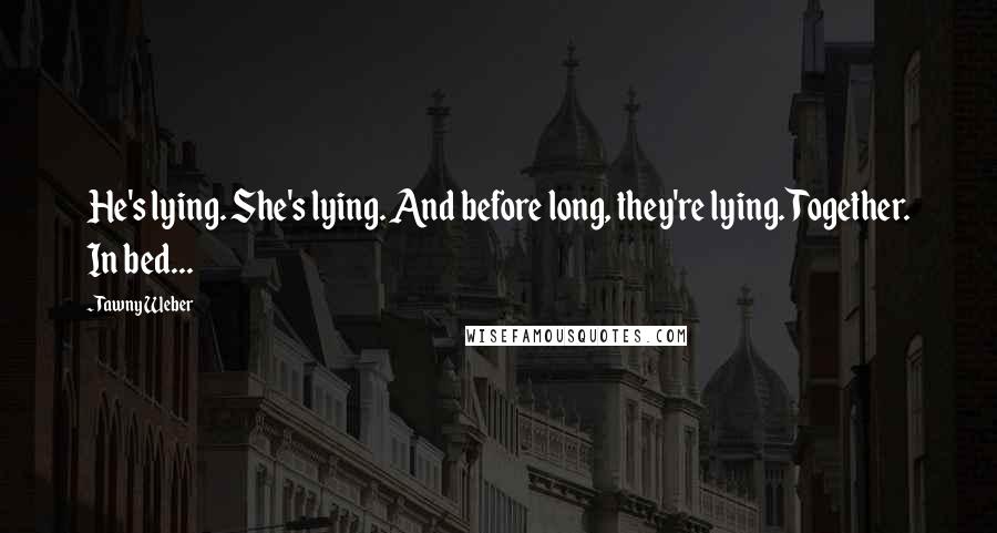 Tawny Weber Quotes: He's lying. She's lying. And before long, they're lying. Together. In bed...