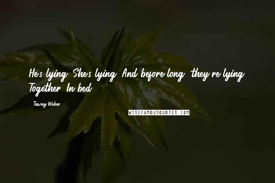 Tawny Weber Quotes: He's lying. She's lying. And before long, they're lying. Together. In bed...