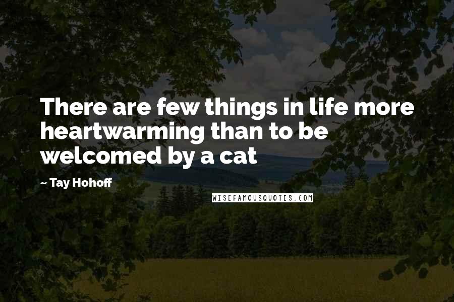 Tay Hohoff Quotes: There are few things in life more heartwarming than to be welcomed by a cat