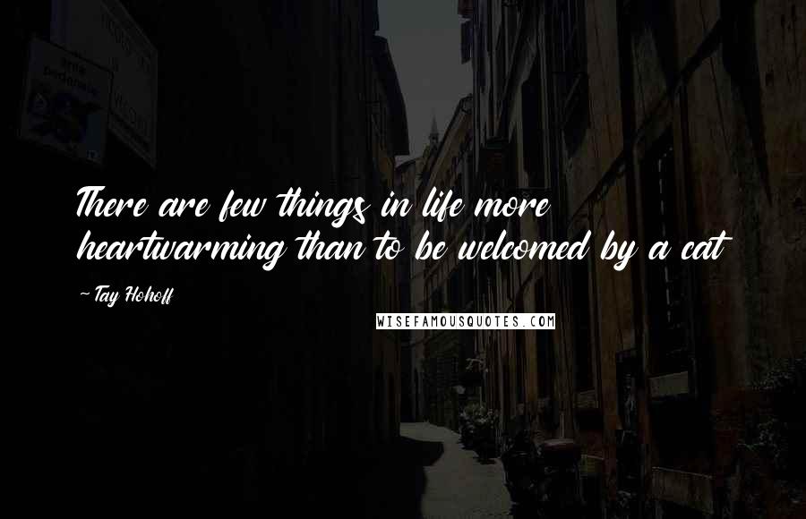 Tay Hohoff Quotes: There are few things in life more heartwarming than to be welcomed by a cat