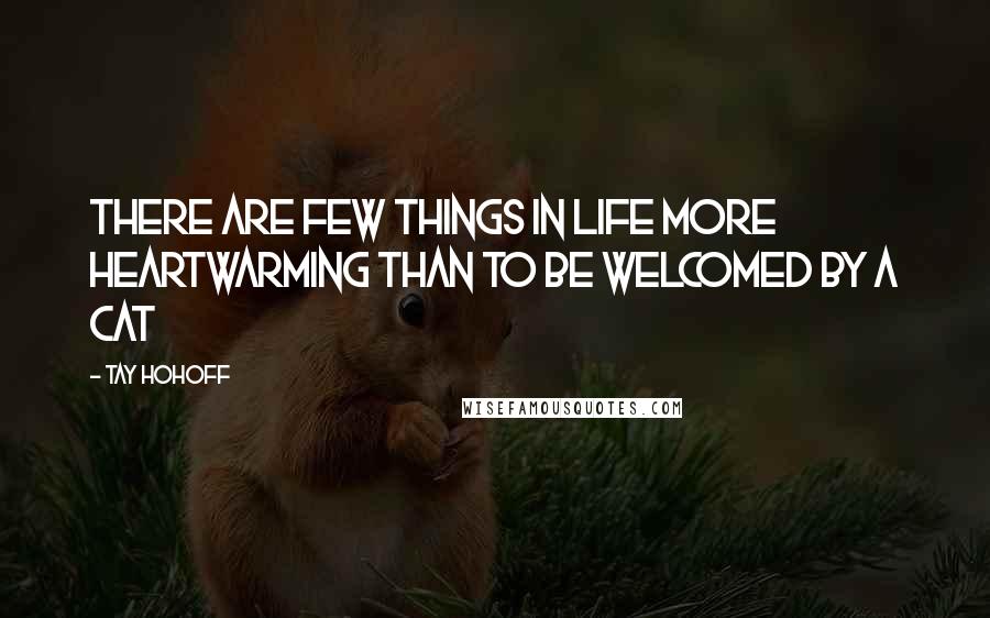 Tay Hohoff Quotes: There are few things in life more heartwarming than to be welcomed by a cat