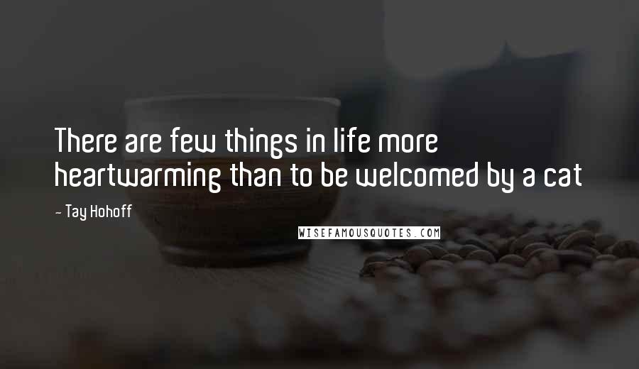 Tay Hohoff Quotes: There are few things in life more heartwarming than to be welcomed by a cat
