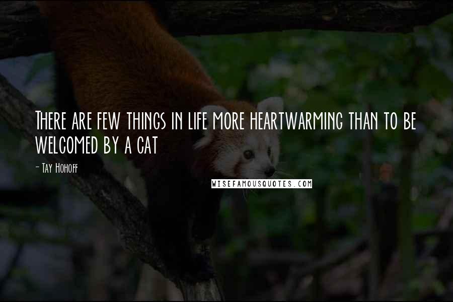 Tay Hohoff Quotes: There are few things in life more heartwarming than to be welcomed by a cat