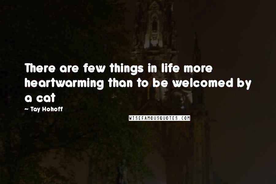 Tay Hohoff Quotes: There are few things in life more heartwarming than to be welcomed by a cat