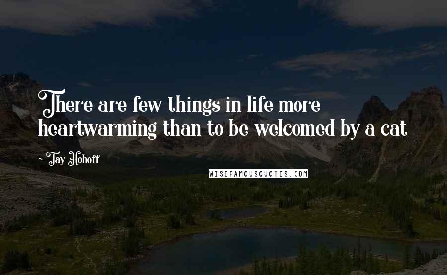 Tay Hohoff Quotes: There are few things in life more heartwarming than to be welcomed by a cat
