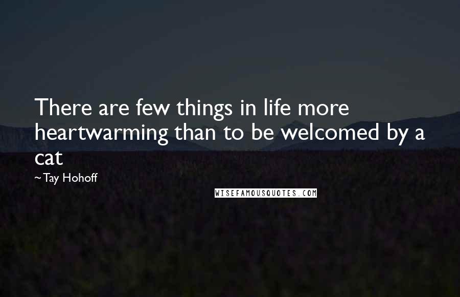 Tay Hohoff Quotes: There are few things in life more heartwarming than to be welcomed by a cat