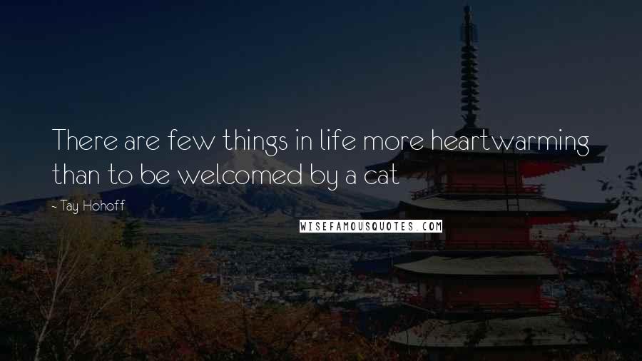 Tay Hohoff Quotes: There are few things in life more heartwarming than to be welcomed by a cat