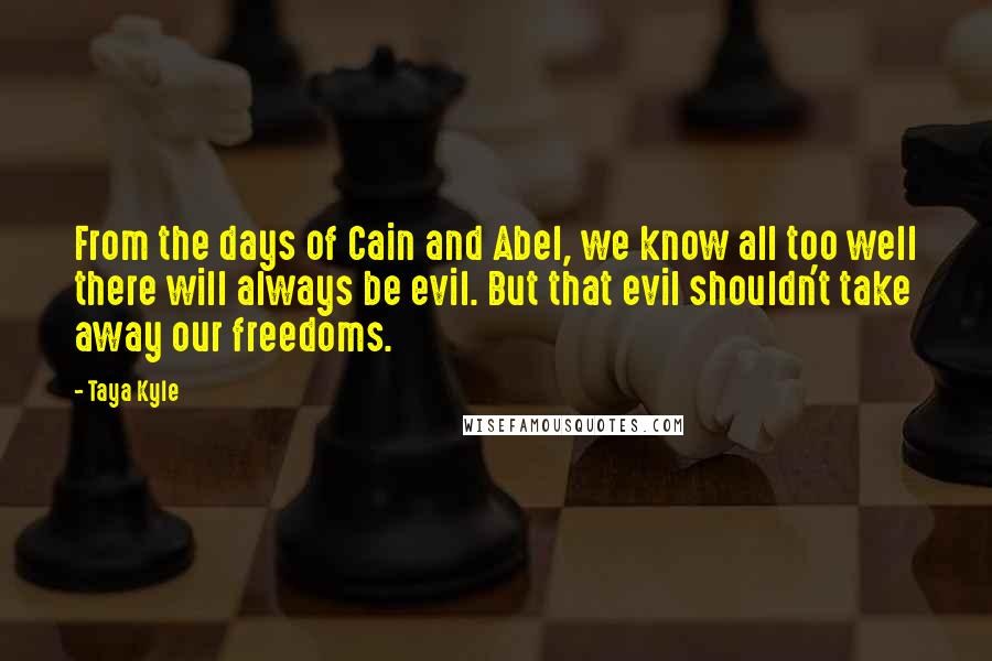 Taya Kyle Quotes: From the days of Cain and Abel, we know all too well there will always be evil. But that evil shouldn't take away our freedoms.