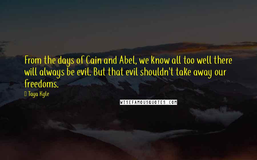 Taya Kyle Quotes: From the days of Cain and Abel, we know all too well there will always be evil. But that evil shouldn't take away our freedoms.