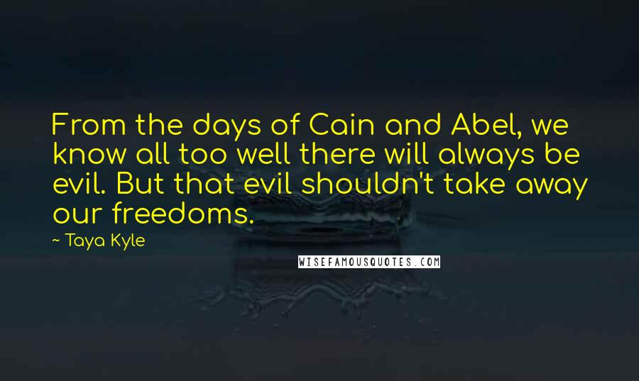Taya Kyle Quotes: From the days of Cain and Abel, we know all too well there will always be evil. But that evil shouldn't take away our freedoms.