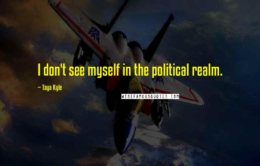 Taya Kyle Quotes: I don't see myself in the political realm.