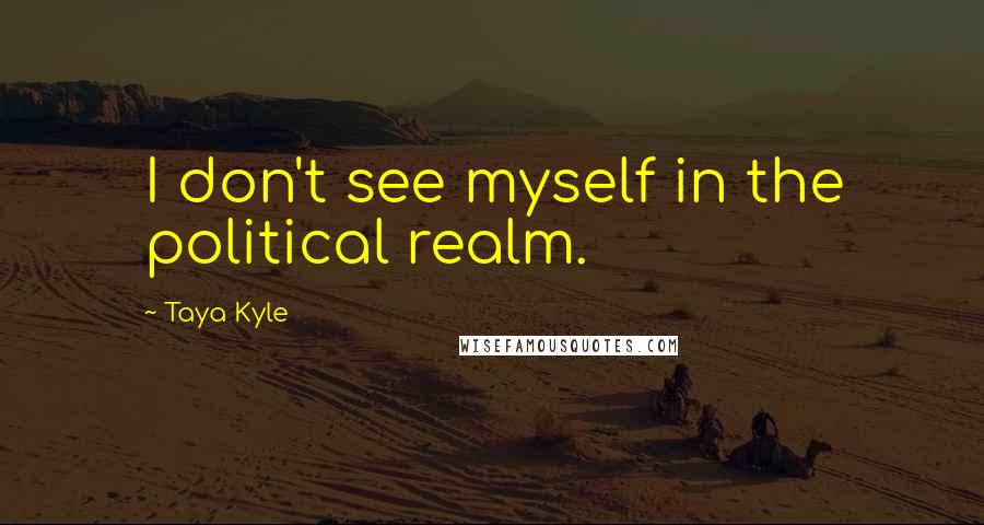 Taya Kyle Quotes: I don't see myself in the political realm.