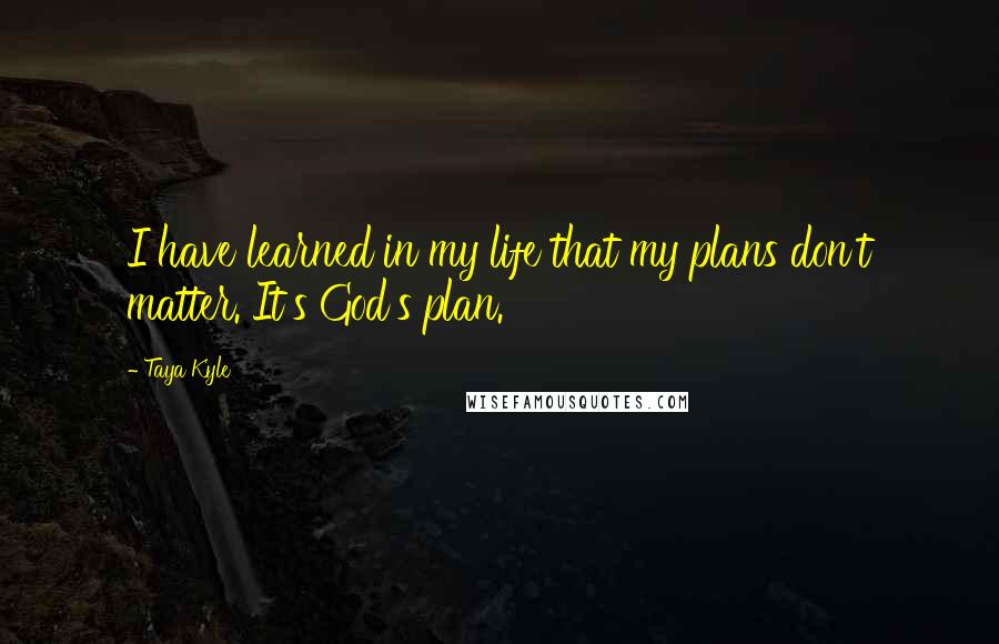 Taya Kyle Quotes: I have learned in my life that my plans don't matter. It's God's plan.