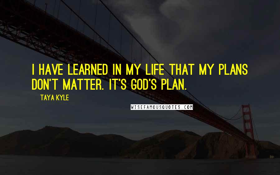 Taya Kyle Quotes: I have learned in my life that my plans don't matter. It's God's plan.