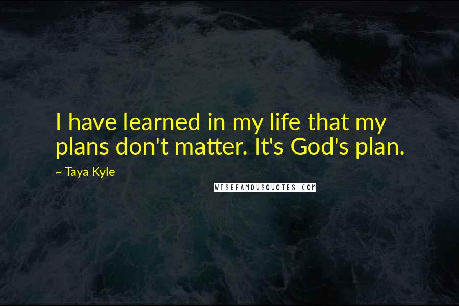 Taya Kyle Quotes: I have learned in my life that my plans don't matter. It's God's plan.