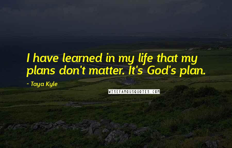 Taya Kyle Quotes: I have learned in my life that my plans don't matter. It's God's plan.