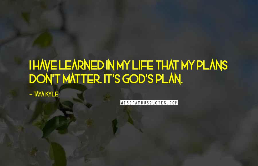 Taya Kyle Quotes: I have learned in my life that my plans don't matter. It's God's plan.