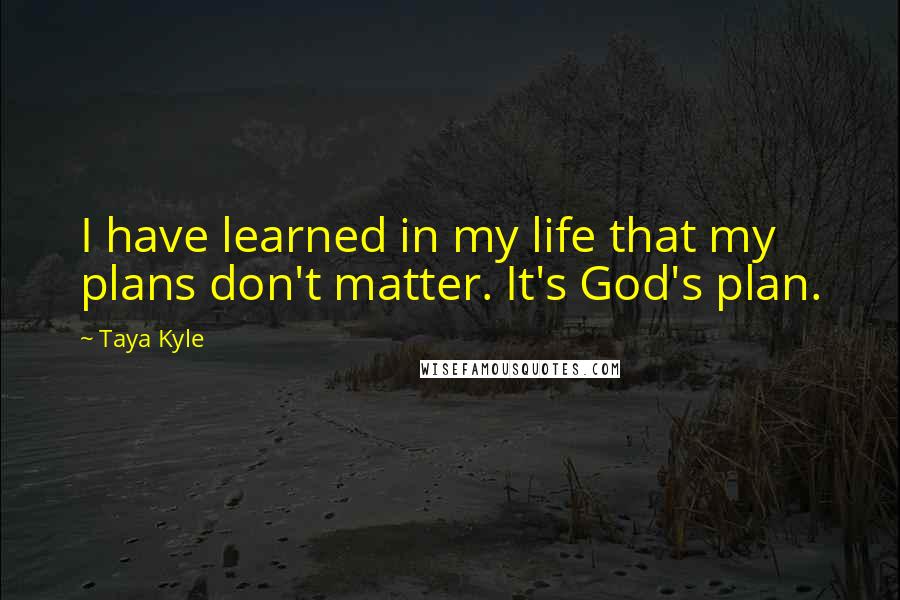 Taya Kyle Quotes: I have learned in my life that my plans don't matter. It's God's plan.