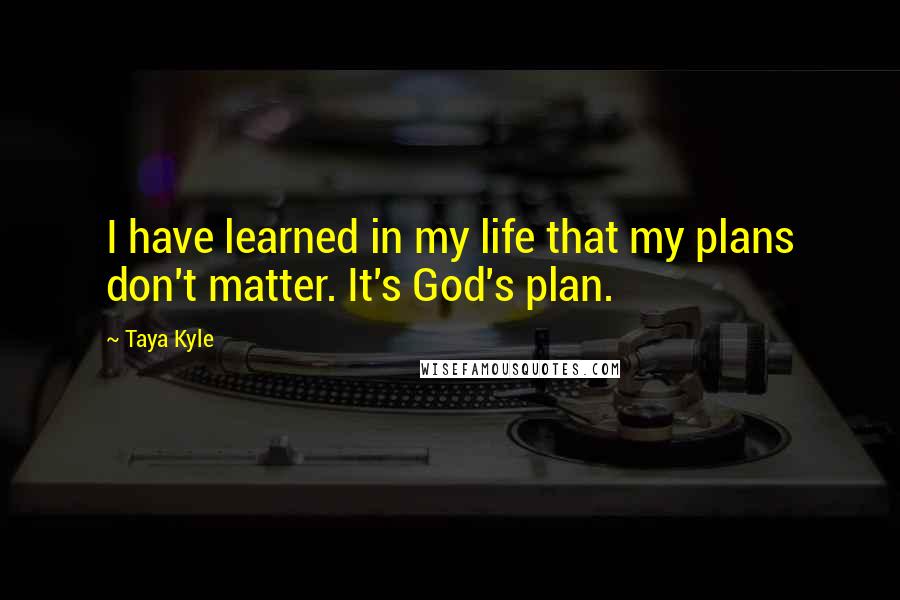 Taya Kyle Quotes: I have learned in my life that my plans don't matter. It's God's plan.