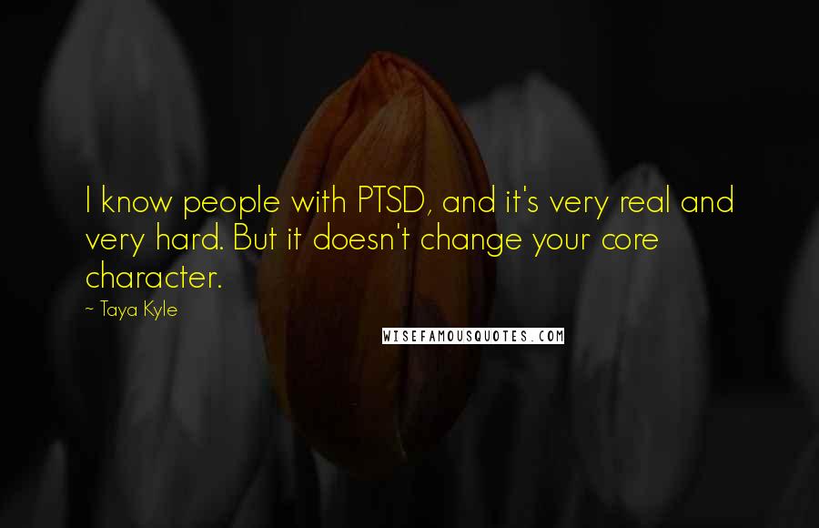 Taya Kyle Quotes: I know people with PTSD, and it's very real and very hard. But it doesn't change your core character.