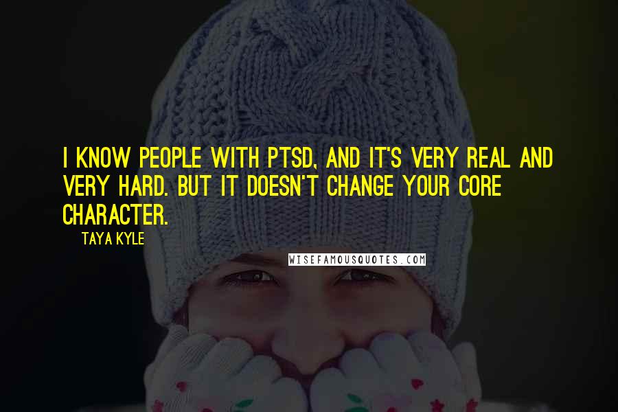 Taya Kyle Quotes: I know people with PTSD, and it's very real and very hard. But it doesn't change your core character.