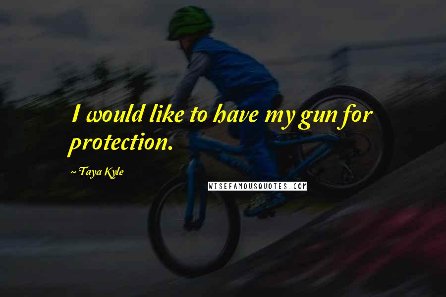 Taya Kyle Quotes: I would like to have my gun for protection.