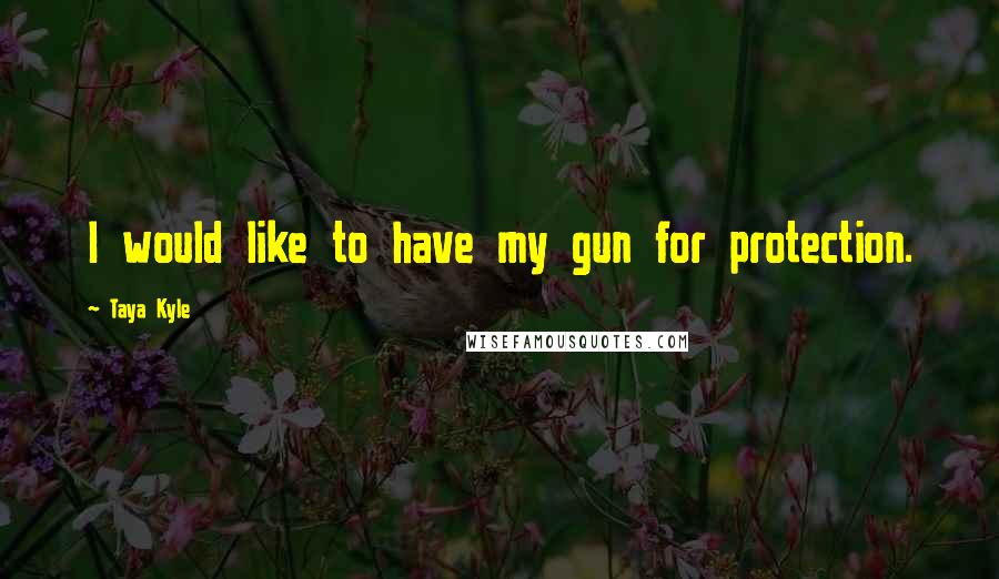 Taya Kyle Quotes: I would like to have my gun for protection.