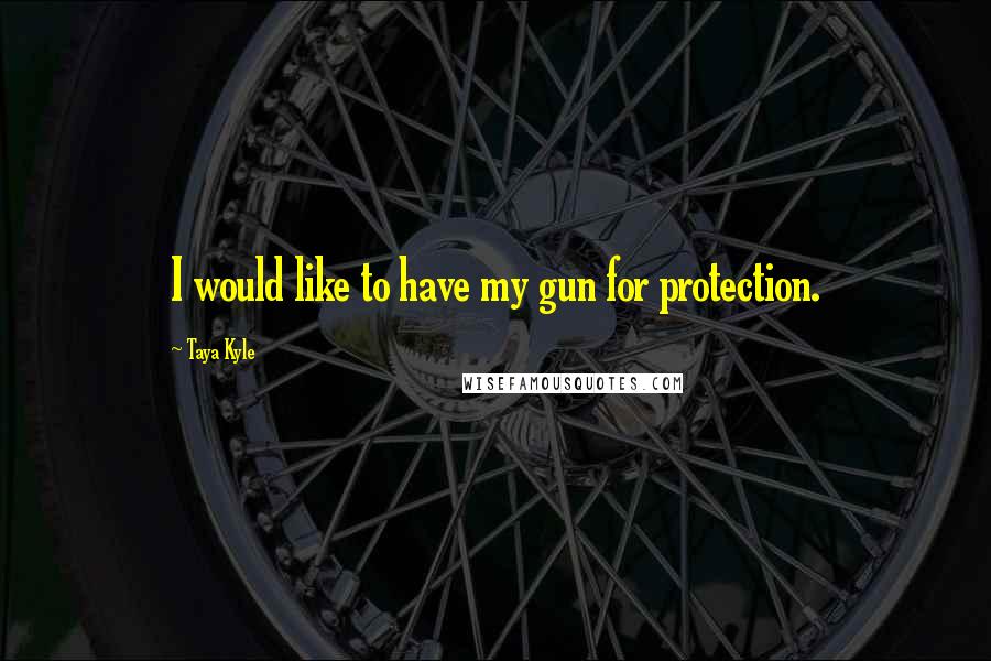Taya Kyle Quotes: I would like to have my gun for protection.