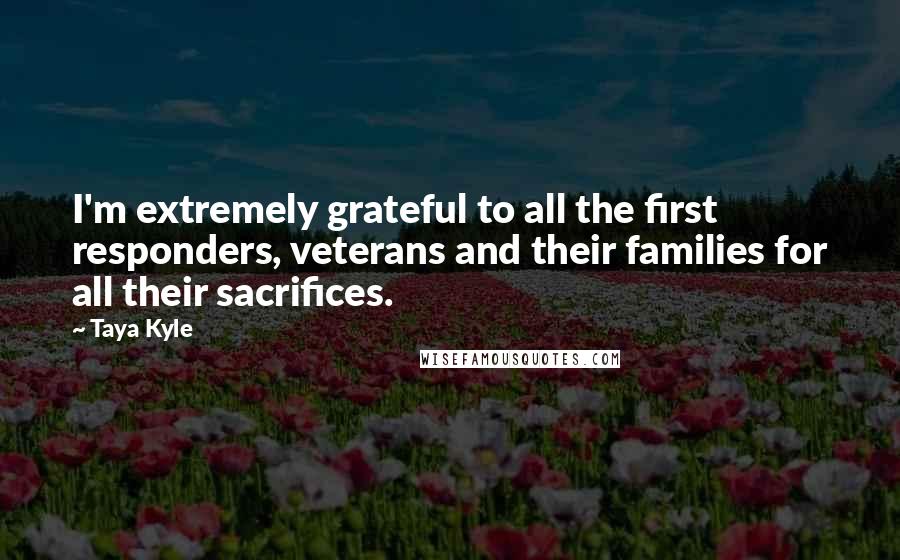 Taya Kyle Quotes: I'm extremely grateful to all the first responders, veterans and their families for all their sacrifices.