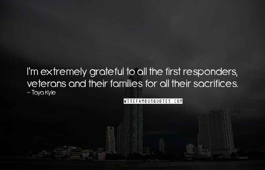 Taya Kyle Quotes: I'm extremely grateful to all the first responders, veterans and their families for all their sacrifices.