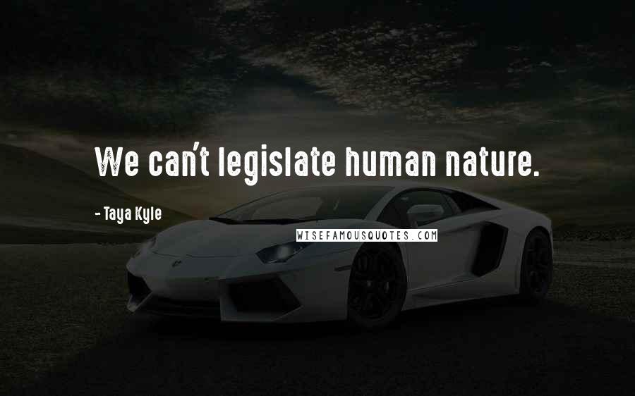 Taya Kyle Quotes: We can't legislate human nature.