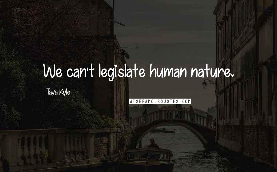 Taya Kyle Quotes: We can't legislate human nature.