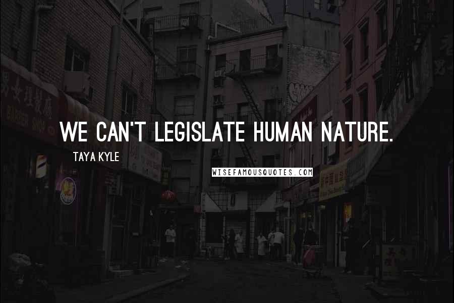 Taya Kyle Quotes: We can't legislate human nature.