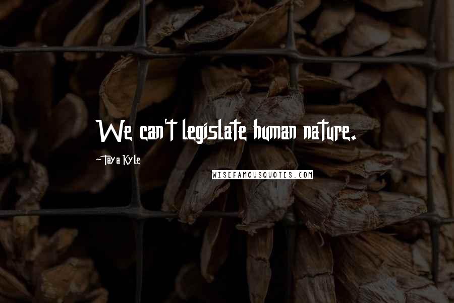 Taya Kyle Quotes: We can't legislate human nature.