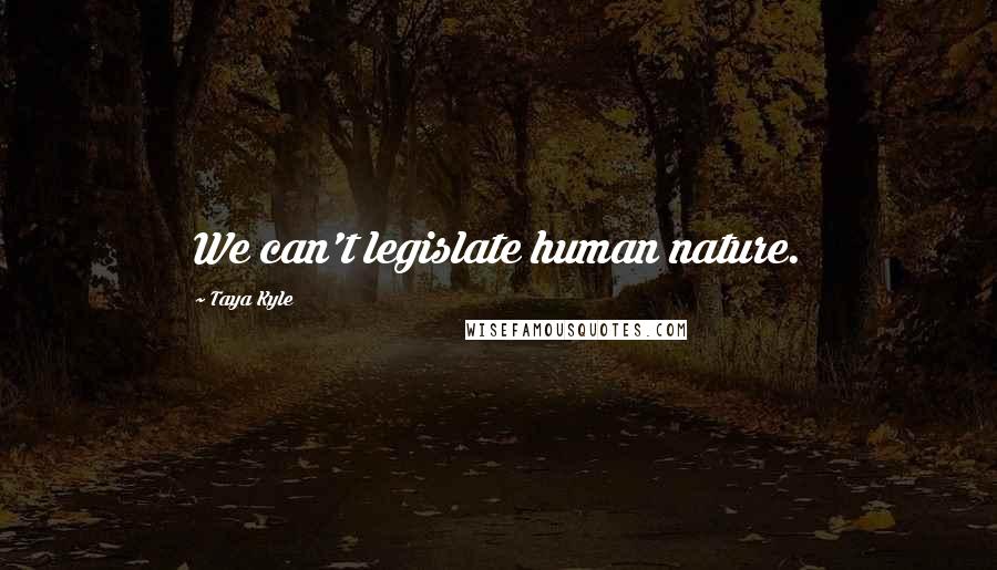 Taya Kyle Quotes: We can't legislate human nature.