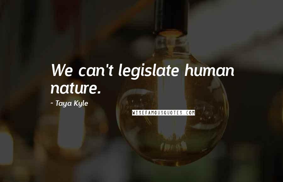 Taya Kyle Quotes: We can't legislate human nature.
