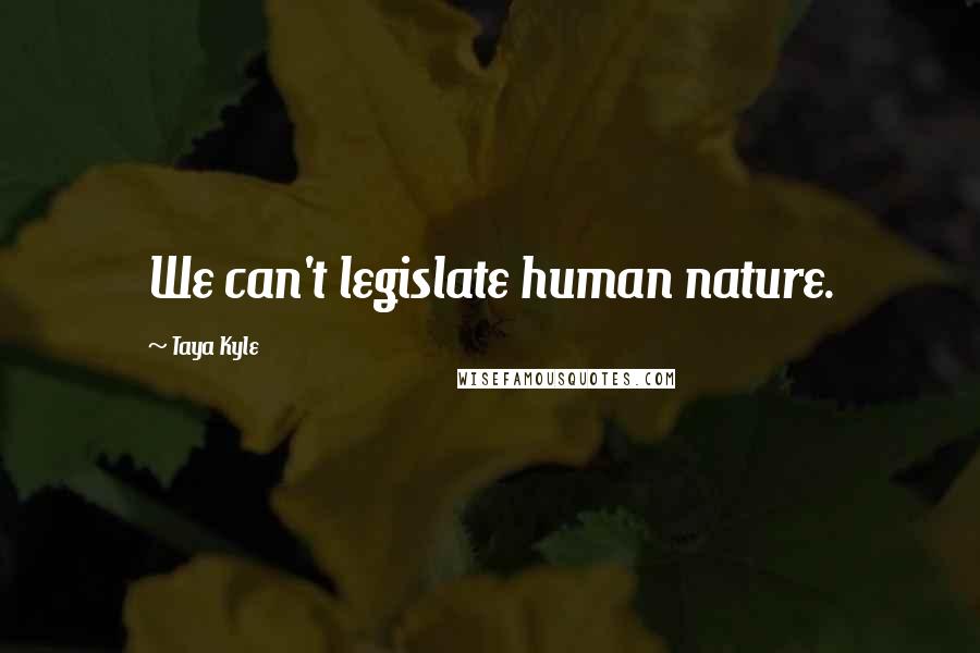 Taya Kyle Quotes: We can't legislate human nature.