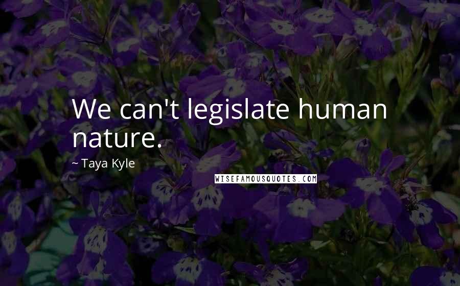 Taya Kyle Quotes: We can't legislate human nature.