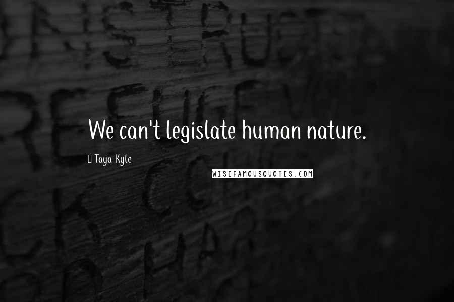 Taya Kyle Quotes: We can't legislate human nature.